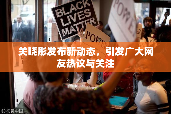 关晓彤发布新动态，引发广大网友热议与关注