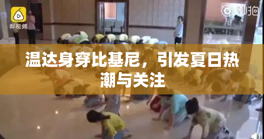 温达身穿比基尼，引发夏日热潮与关注