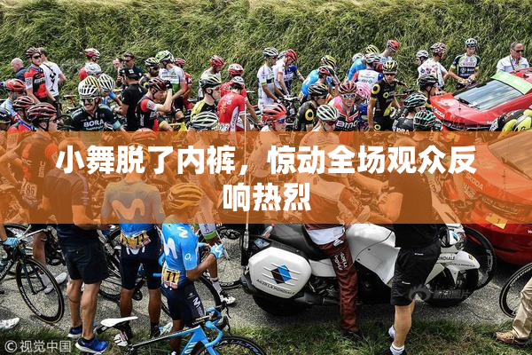 小舞脱了内裤，惊动全场观众反响热烈