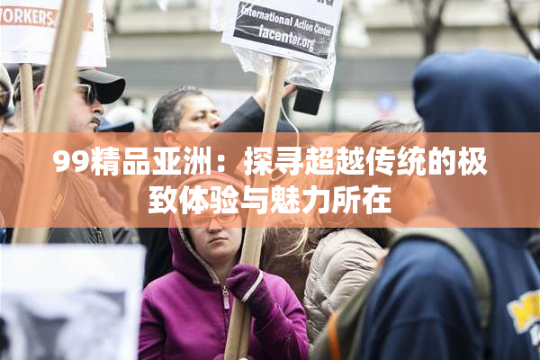99精品亚洲：探寻超越传统的极致体验与魅力所在