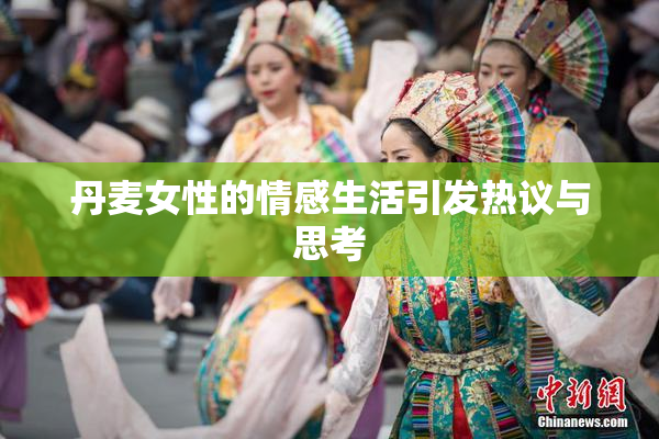 丹麦女性的情感生活引发热议与思考