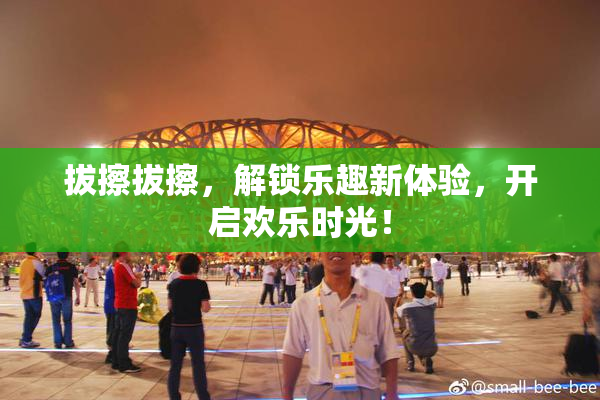 拔擦拔擦，解锁乐趣新体验，开启欢乐时光！