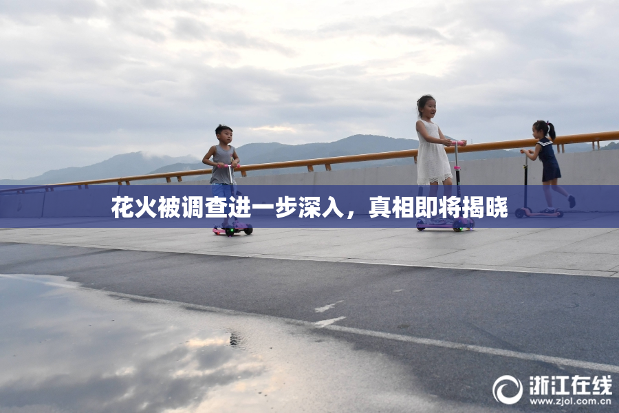 花火被调查进一步深入，真相即将揭晓