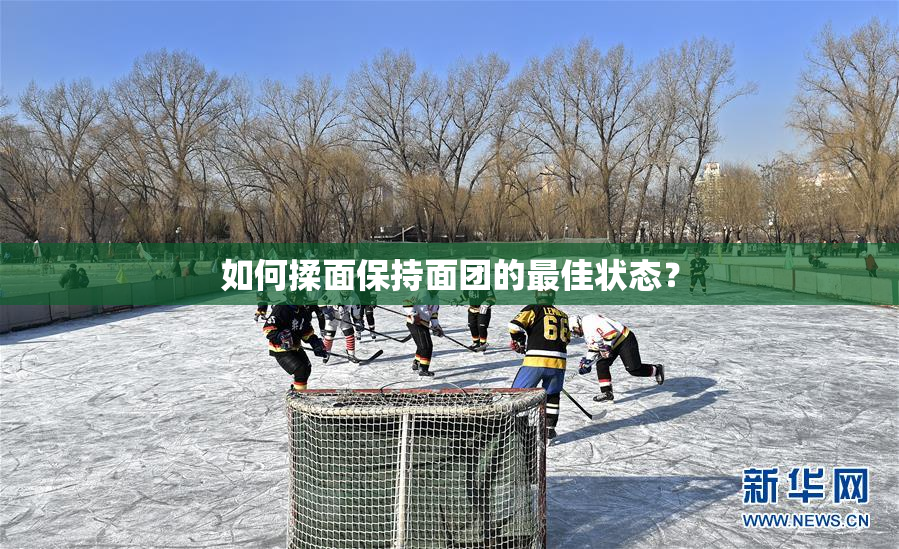 如何揉面保持面团的最佳状态？