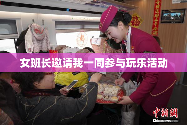 女班长邀请我一同参与玩乐活动