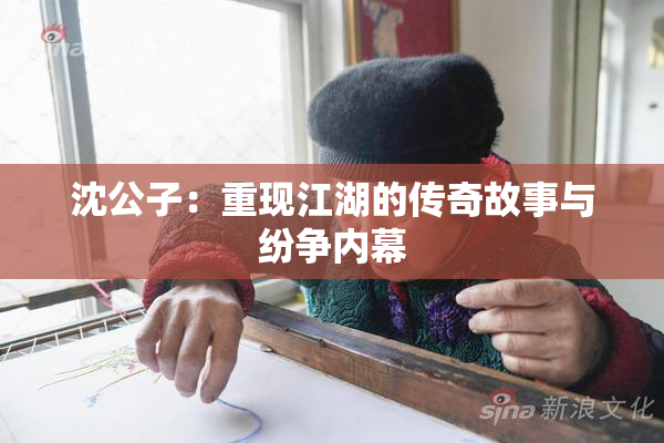 沈公子：重现江湖的传奇故事与纷争内幕