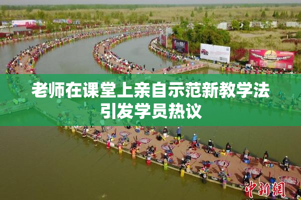 老师在课堂上亲自示范新教学法引发学员热议