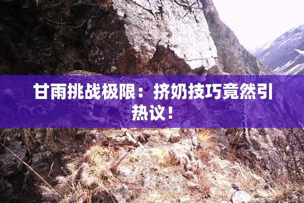 甘雨挑战极限：挤奶技巧竟然引热议！