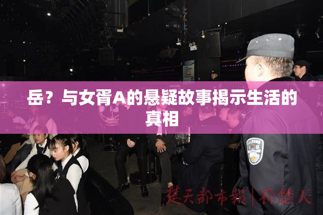 岳？与女胥A的悬疑故事揭示生活的真相