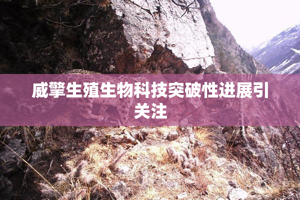 威擎生殖生物科技突破性进展引关注