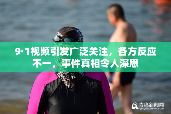 9·1视频引发广泛关注，各方反应不一，事件真相令人深思