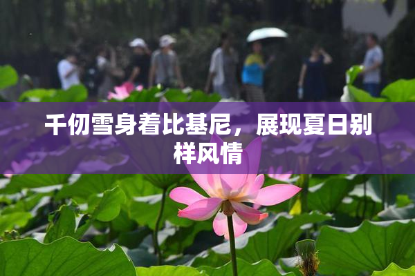 千仞雪身着比基尼，展现夏日别样风情