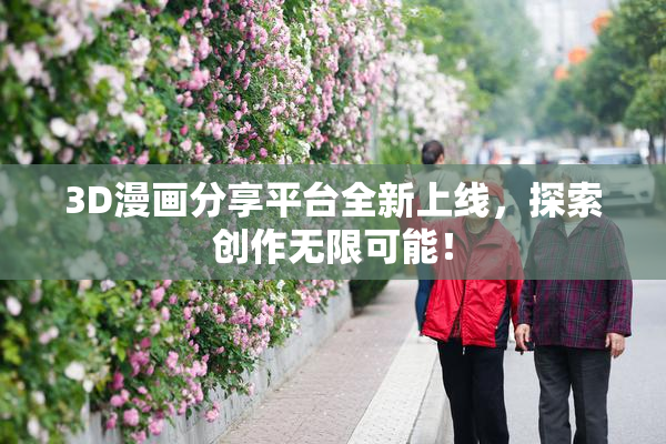 3D漫画分享平台全新上线，探索创作无限可能！