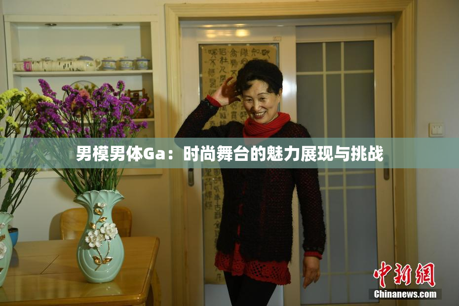 男模男体Ga：时尚舞台的魅力展现与挑战