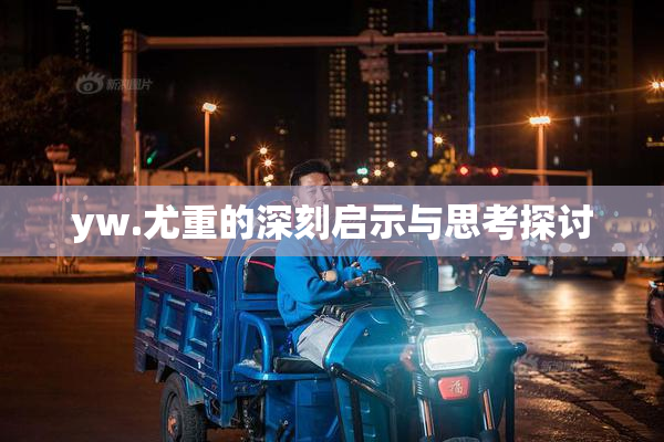 yw.尤重的深刻启示与思考探讨