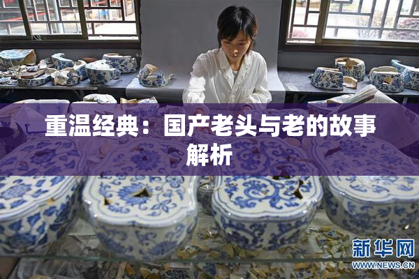 重温经典：国产老头与老的故事解析