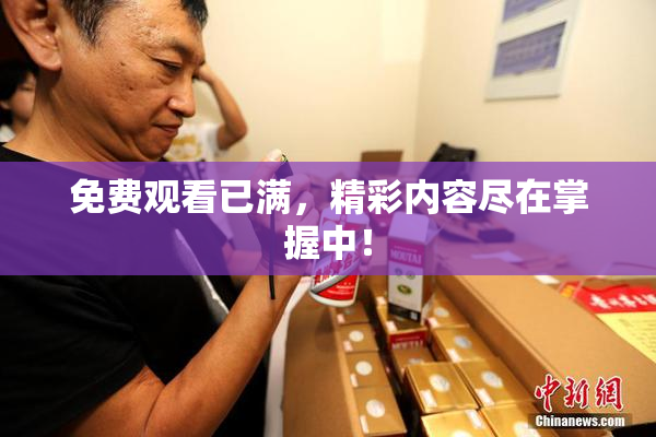 免费观看已满，精彩内容尽在掌握中！