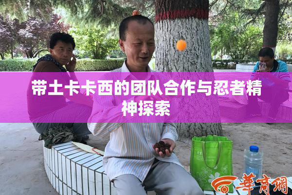 带土卡卡西的团队合作与忍者精神探索