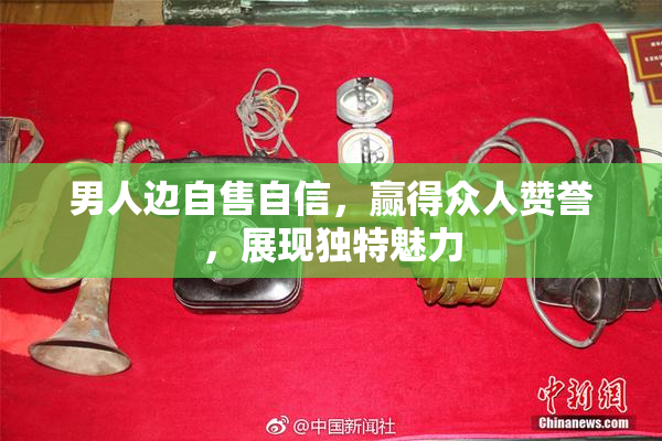 男人边自售自信，赢得众人赞誉，展现独特魅力