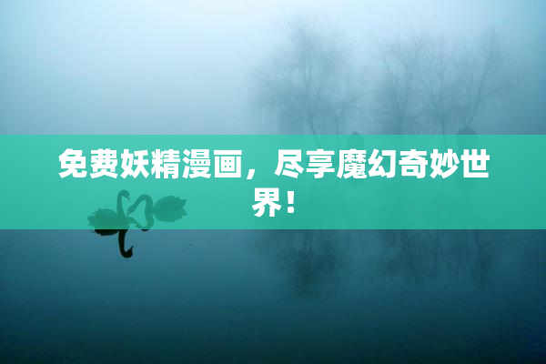 免费妖精漫画，尽享魔幻奇妙世界！