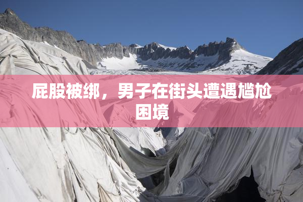 屁股被绑，男子在街头遭遇尴尬困境