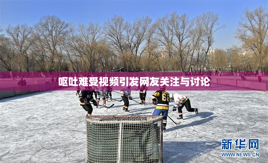 呕吐难受视频引发网友关注与讨论