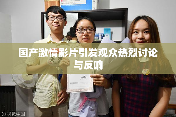 国产激情影片引发观众热烈讨论与反响