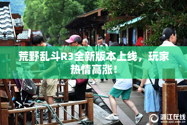 荒野乱斗R3全新版本上线，玩家热情高涨！
