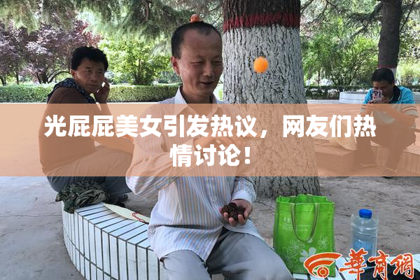 光屁屁美女引发热议，网友们热情讨论！