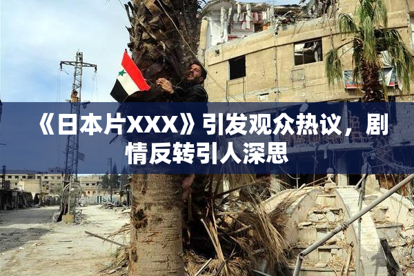《日本片XXX》引发观众热议，剧情反转引人深思