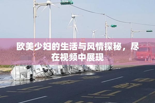 欧美少妇的生活与风情探秘，尽在视频中展现