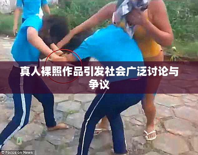 真人裸照作品引发社会广泛讨论与争议