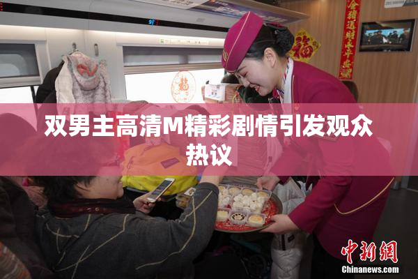 双男主高清M精彩剧情引发观众热议