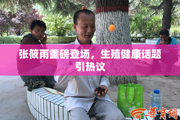 张筱雨重磅登场，生殖健康话题引热议