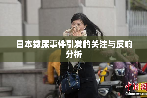 日本撒尿事件引发的关注与反响分析