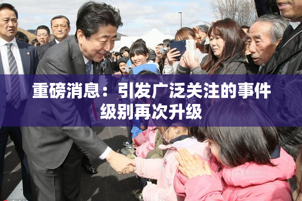重磅消息：引发广泛关注的事件级别再次升级