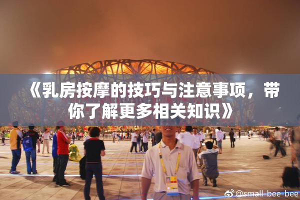 《乳房按摩的技巧与注意事项，带你了解更多相关知识》