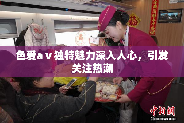 色爱aⅴ独特魅力深入人心，引发关注热潮
