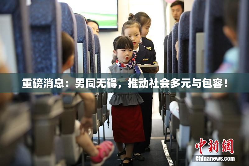 重磅消息：男同无碍，推动社会多元与包容！