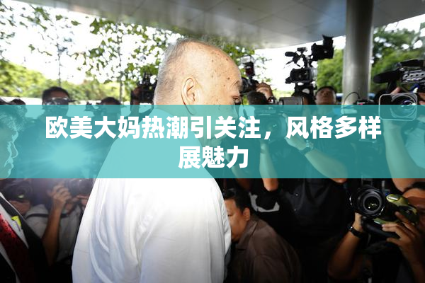 欧美大妈热潮引关注，风格多样展魅力