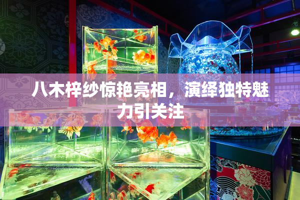 八木梓纱惊艳亮相，演绎独特魅力引关注