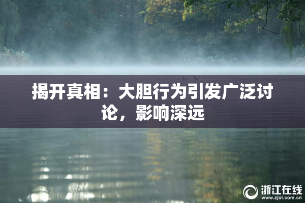 揭开真相：大胆行为引发广泛讨论，影响深远