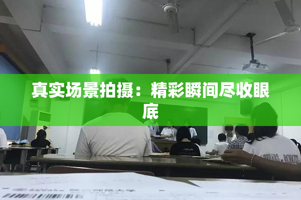真实场景拍摄：精彩瞬间尽收眼底