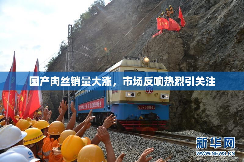 国产肉丝销量大涨，市场反响热烈引关注