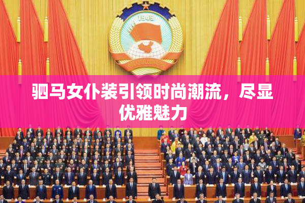 驷马女仆装引领时尚潮流，尽显优雅魅力