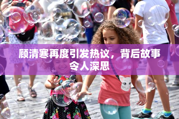 顾清寒再度引发热议，背后故事令人深思