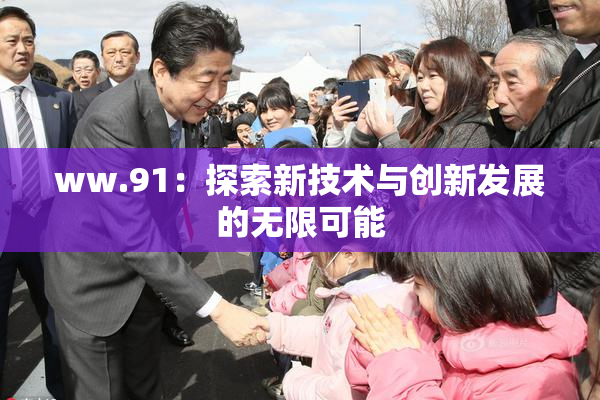 ww.91：探索新技术与创新发展的无限可能