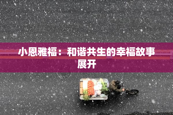 小恩雅福：和谐共生的幸福故事展开