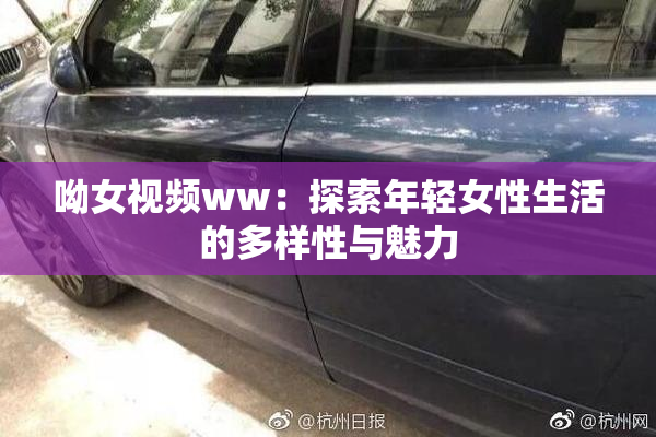 呦女视频ww：探索年轻女性生活的多样性与魅力