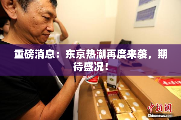 重磅消息：东京热潮再度来袭，期待盛况！